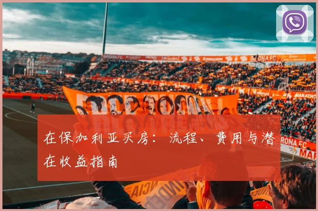 在保加利亚买房：流程、费用与潜在收益指南