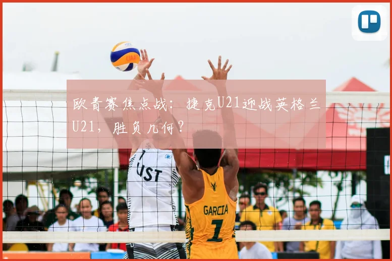 欧青赛焦点战：捷克U21迎战英格兰U21，胜负几何？