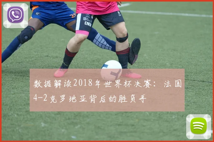 数据解读2018年世界杯决赛：法国4-2克罗地亚背后的胜负手