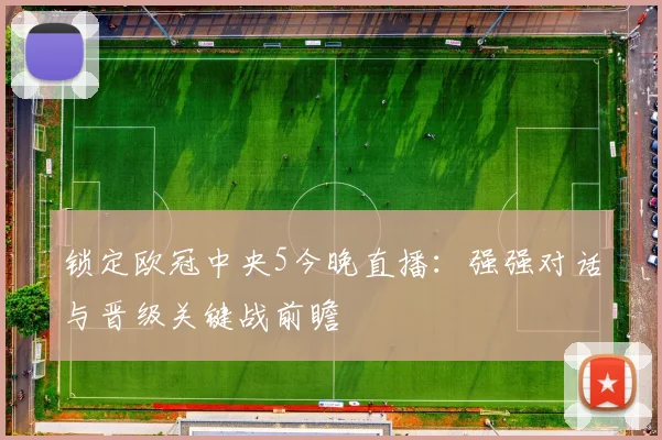 锁定欧冠中央5今晚直播：强强对话与晋级关键战前瞻