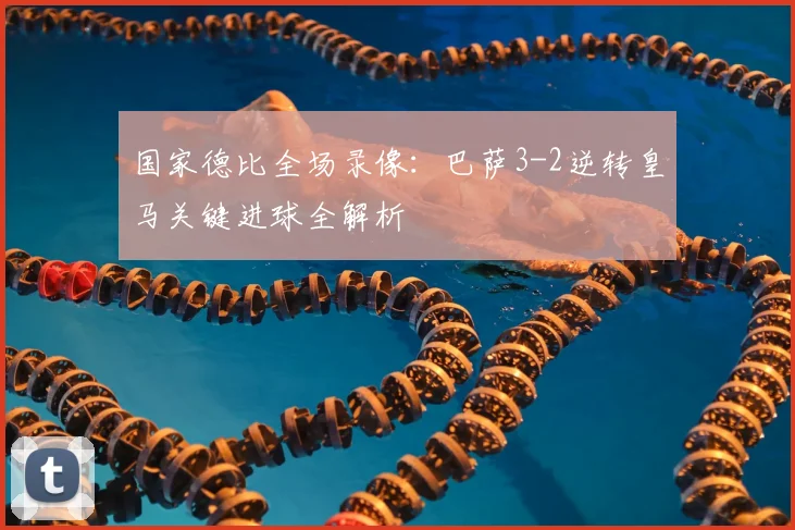 国家德比全场录像：巴萨3-2逆转皇马关键进球全解析
