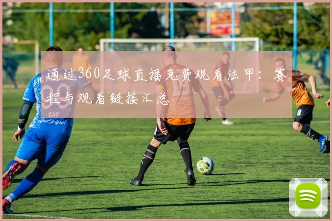 通过360足球直播免费观看法甲:赛程与观看链接汇总