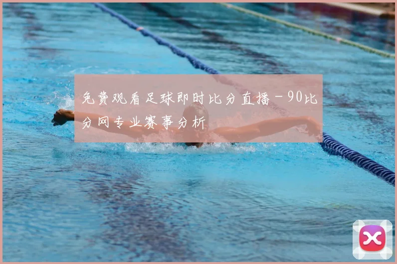 免费观看足球即时比分直播 - 90比分网专业赛事分析