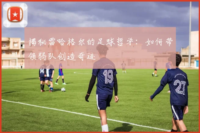 揭秘雷哈格尔的足球哲学：如何带领弱队创造奇迹