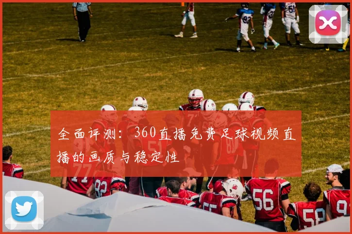 全面评测：360直播免费足球视频直播的画质与稳定性
