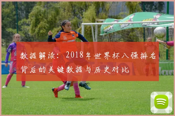 数据解读：2018年世界杯八强排名背后的关键数据与历史对比