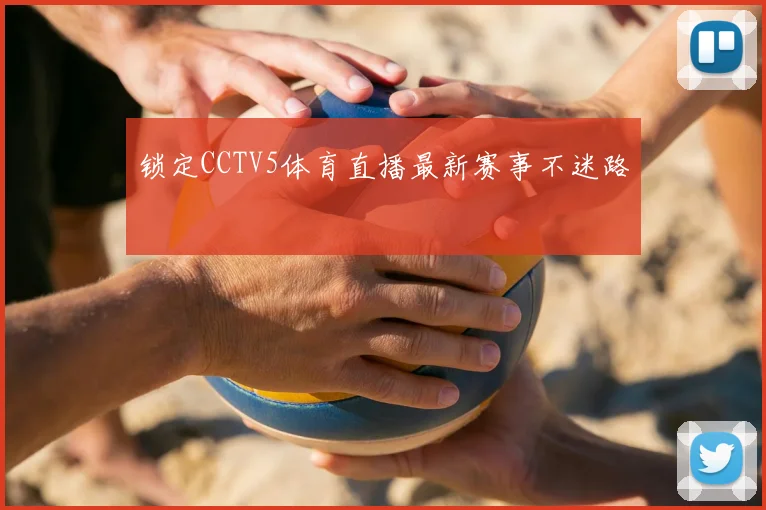 锁定CCTV5体育直播最新赛事不迷路