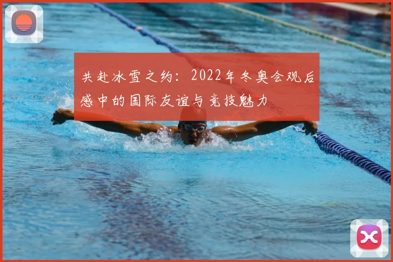 共赴冰雪之约：2022年冬奥会观后感中的国际友谊与竞技魅力