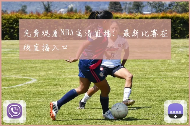 免费观看NBA高清直播：最新比赛在线直播入口