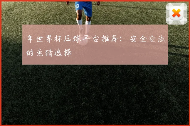 年世界杯压球平台推荐：安全合法的竞猜选择
