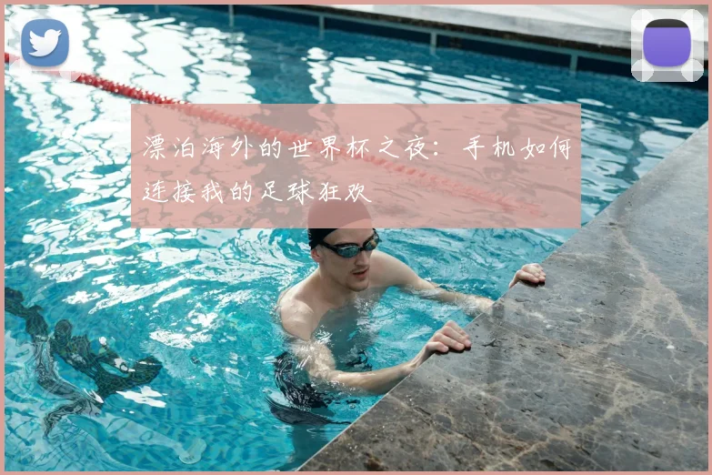 漂泊海外的世界杯之夜：手机如何连接我的足球狂欢