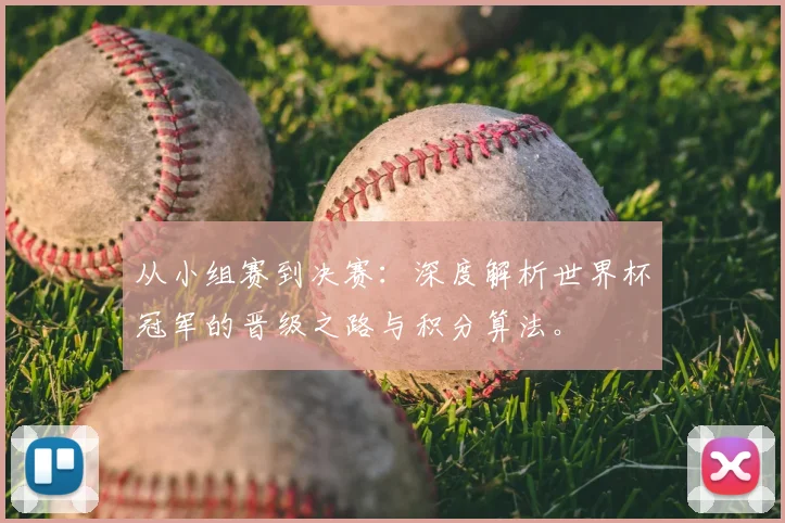 从小组赛到决赛:深度解析世界杯冠军的晋级之路与积分算法。