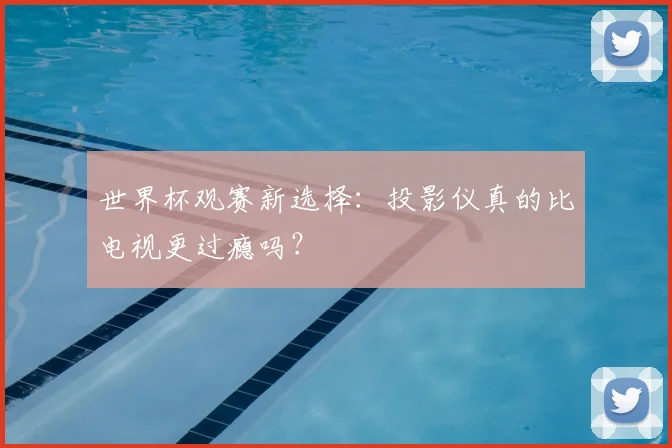 世界杯观赛新选择：投影仪真的比电视更过瘾吗？
