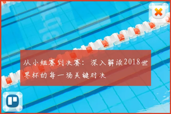 从小组赛到决赛:深入解读2018世界杯的每一场关键对决