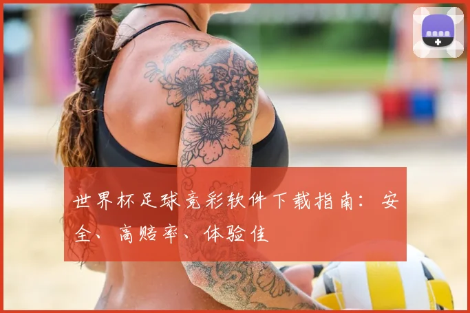 世界杯足球竞彩软件下载指南：安全、高赔率、体验佳