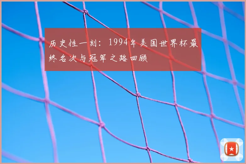 历史性一刻：1994年美国世界杯最终名次与冠军之路回顾
