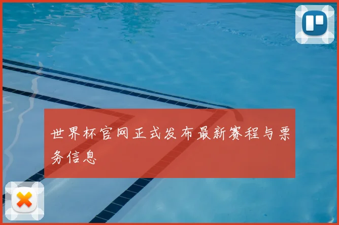 世界杯官网正式发布最新赛程与票务信息