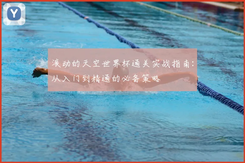 滚动的天空世界杯通关实战指南：从入门到精通的必备策略