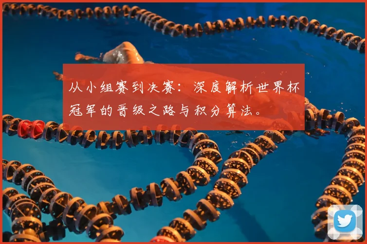 从小组赛到决赛:深度解析世界杯冠军的晋级之路与积分算法。