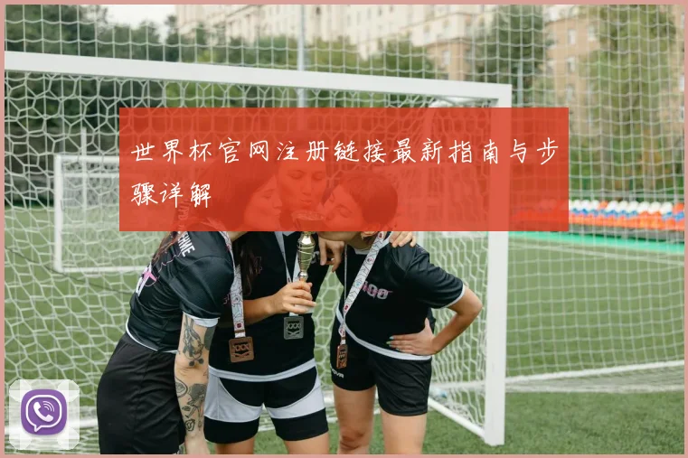 世界杯官网注册链接最新指南与步骤详解