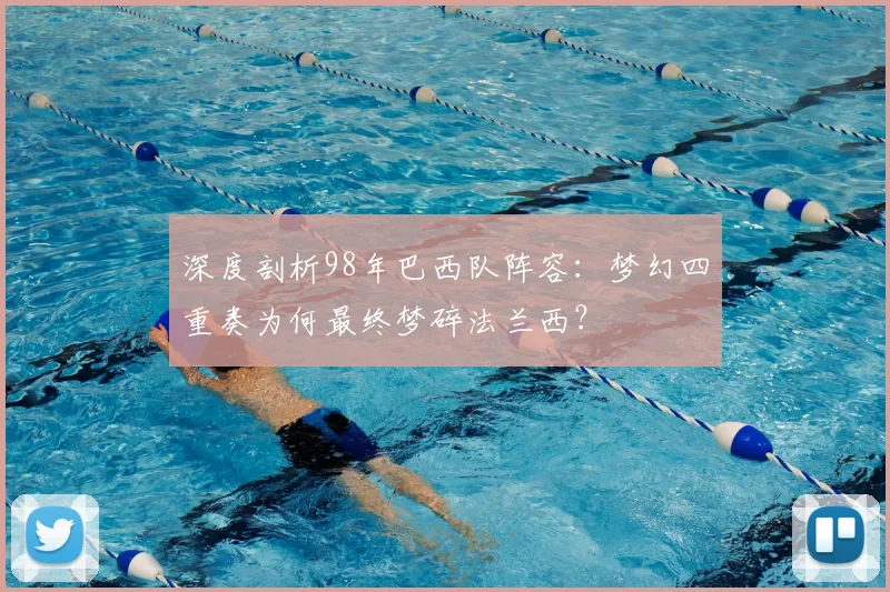 深度剖析98年巴西队阵容：梦幻四重奏为何最终梦碎法兰西？